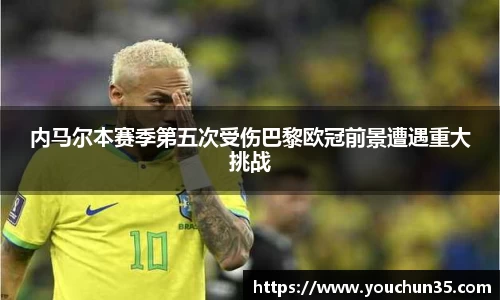 内马尔本赛季第五次受伤巴黎欧冠前景遭遇重大挑战